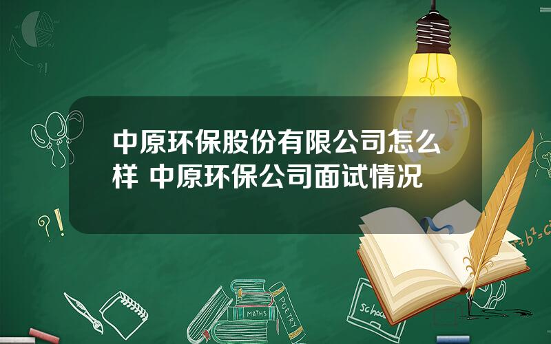 中原环保股份有限公司怎么样 中原环保公司面试情况